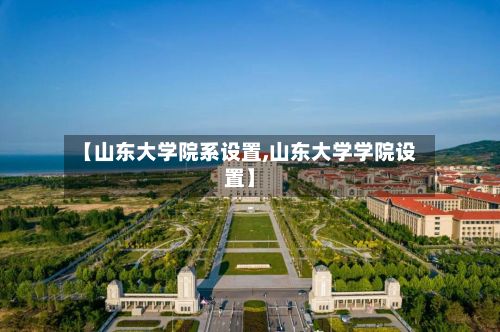 【山东大学院系设置,山东大学学院设置】