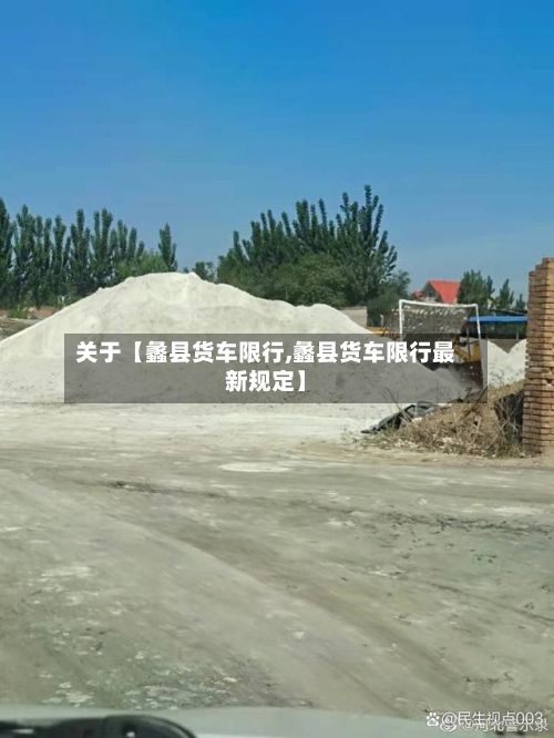 关于【蠡县货车限行,蠡县货车限行最新规定】-第2张图片