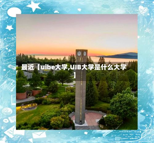 最近【uibe大学,UIB大学是什么大学】-第2张图片