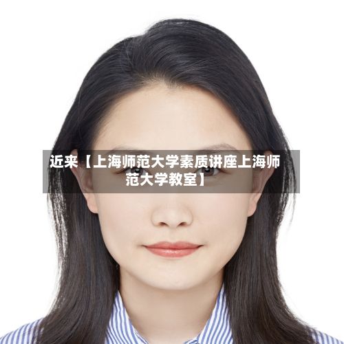 近来【上海师范大学素质讲座上海师范大学教室】