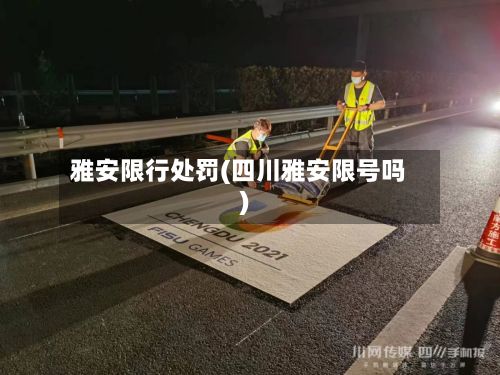 雅安限行处罚(四川雅安限号吗)-第2张图片