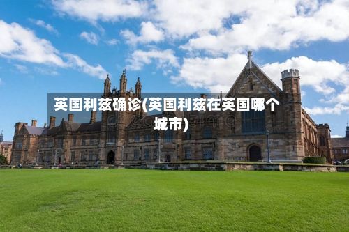 英国利兹确诊(英国利兹在英国哪个城市)-第2张图片