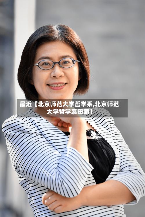 最近【北京师范大学哲学系,北京师范大学哲学系田萌】-第2张图片