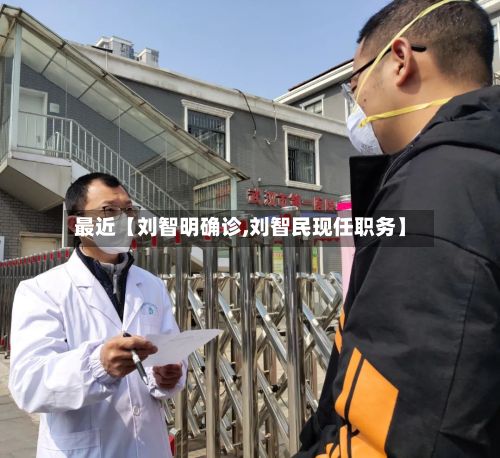 最近【刘智明确诊,刘智民现任职务】