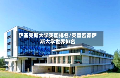 萨塞克斯大学英国排名/英国密德萨斯大学世界排名