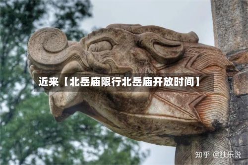 近来【北岳庙限行北岳庙开放时间】