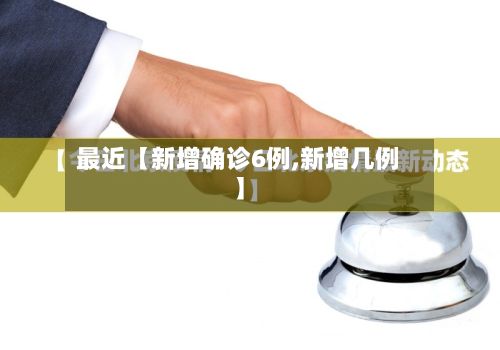 最近【新增确诊6例,新增几例】-第2张图片