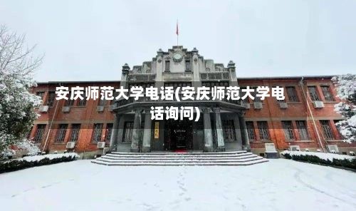 安庆师范大学电话(安庆师范大学电话询问)-第2张图片