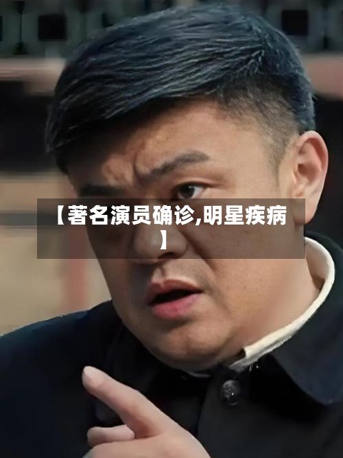 【著名演员确诊,明星疾病】-第2张图片