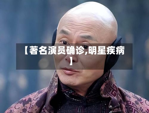 【著名演员确诊,明星疾病】