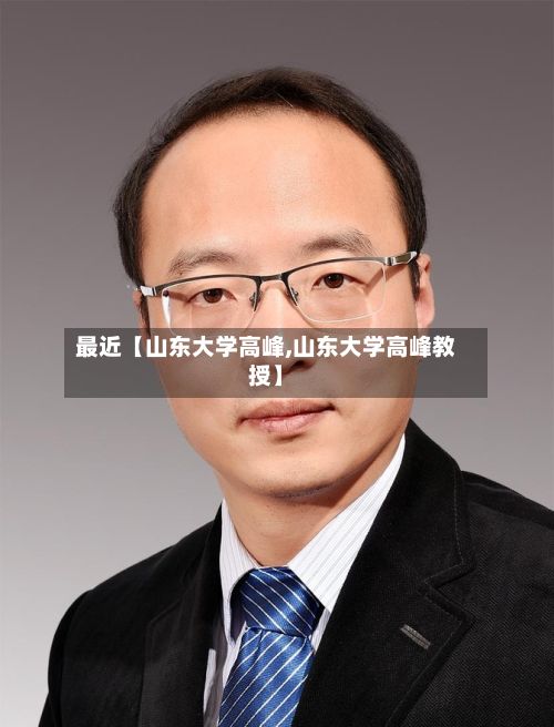 最近【山东大学高峰,山东大学高峰教授】