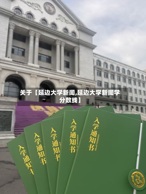 关于【延边大学新闻,延边大学新闻学分数线】