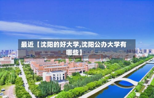 最近【沈阳的好大学,沈阳公办大学有哪些】