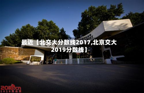 最近【北交大分数线2017,北京交大2019分数线】