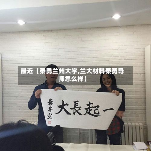 最近【秦勇兰州大学,兰大材料秦勇导师怎么样】
