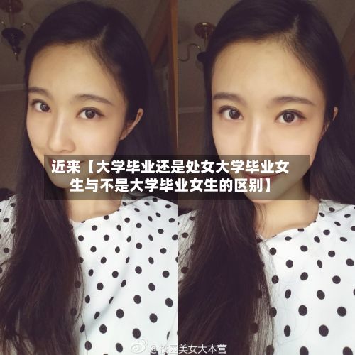 近来【大学毕业还是处女大学毕业女生与不是大学毕业女生的区别】