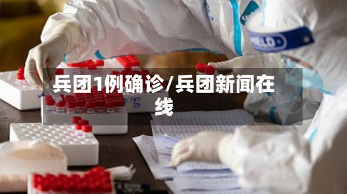 兵团1例确诊/兵团新闻在线-第3张图片