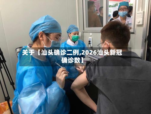 关于【汕头确诊二例,2026汕头新冠确诊数】-第2张图片