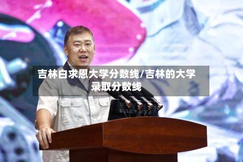 吉林白求恩大学分数线/吉林的大学录取分数线