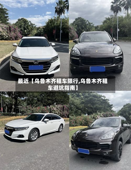 最近【乌鲁木齐租车限行,乌鲁木齐租车避坑指南】