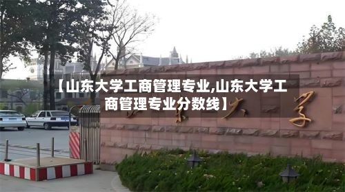 【山东大学工商管理专业,山东大学工商管理专业分数线】-第2张图片