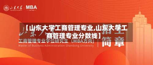 【山东大学工商管理专业,山东大学工商管理专业分数线】
