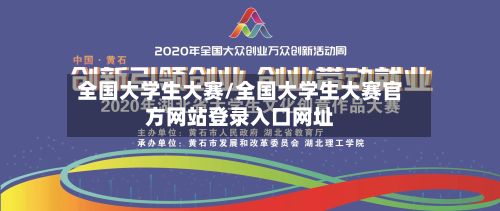 全国大学生大赛/全国大学生大赛官方网站登录入口网址-第2张图片