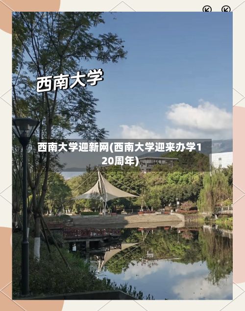 西南大学迎新网(西南大学迎来办学120周年)
