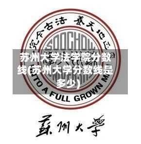 苏州大学法学院分数线(苏州大学分数线是多少)