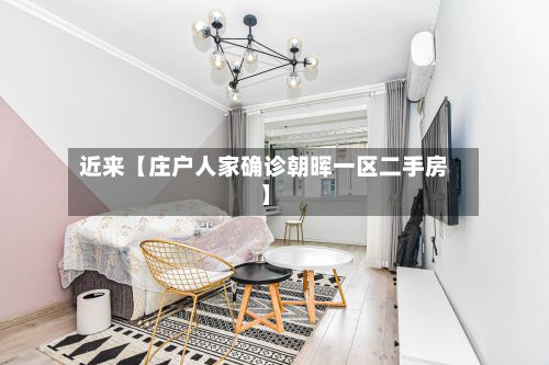 近来【庄户人家确诊朝晖一区二手房】