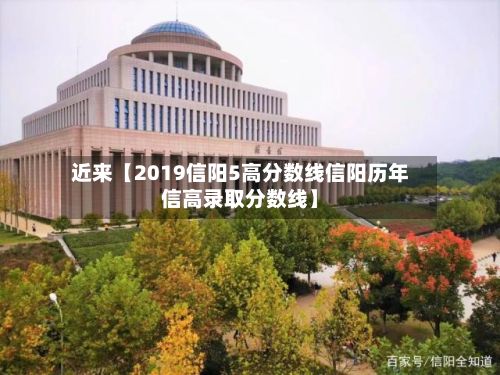 近来【2019信阳5高分数线信阳历年信高录取分数线】