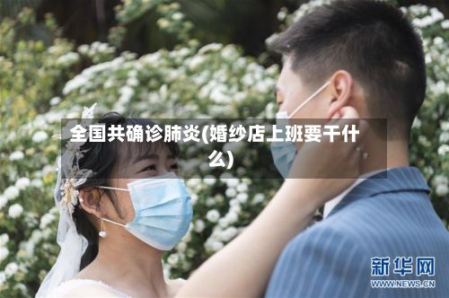 全国共确诊肺炎(婚纱店上班要干什么)-第3张图片