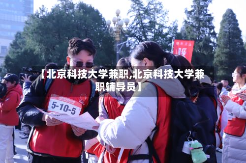 【北京科技大学兼职,北京科技大学兼职辅导员】-第3张图片