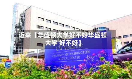 近来【华盛顿大学好不好华盛顿大学 好不好】
