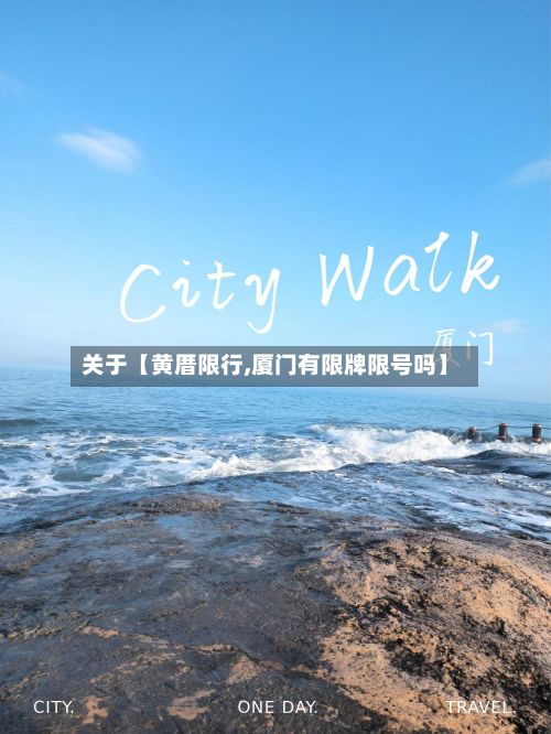 关于【黄厝限行,厦门有限牌限号吗】-第3张图片