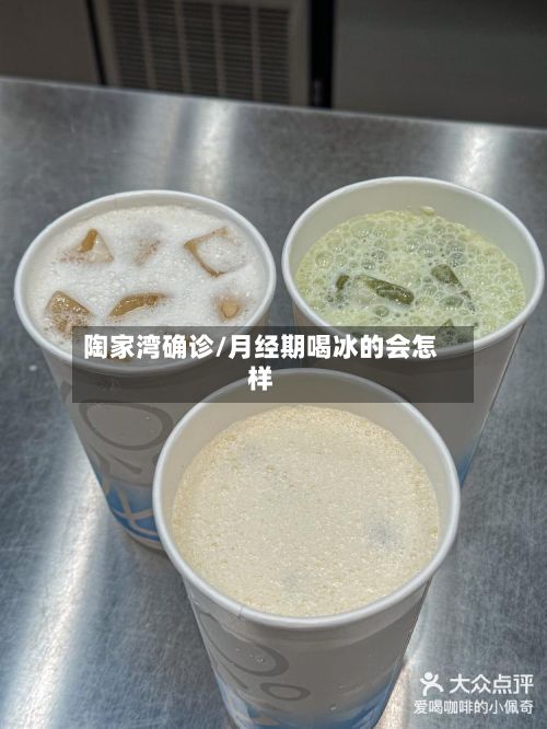 陶家湾确诊/月经期喝冰的会怎样-第3张图片