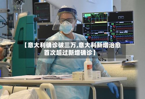【意大利确诊破三万,意大利新增治愈首次超过新增确诊】-第2张图片