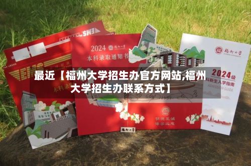 最近【福州大学招生办官方网站,福州大学招生办联系方式】-第3张图片