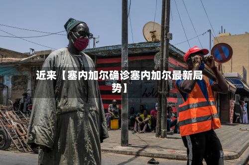 近来【塞内加尔确诊塞内加尔最新局势】
