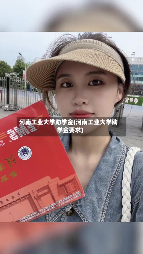 河南工业大学助学金(河南工业大学助学金要求)-第2张图片