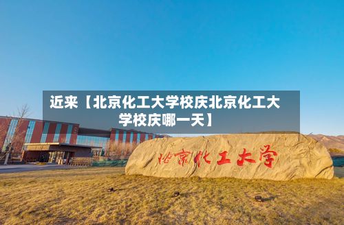 近来【北京化工大学校庆北京化工大学校庆哪一天】-第2张图片