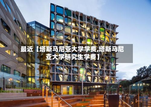 最近【塔斯马尼亚大学学费,塔斯马尼亚大学研究生学费】-第3张图片