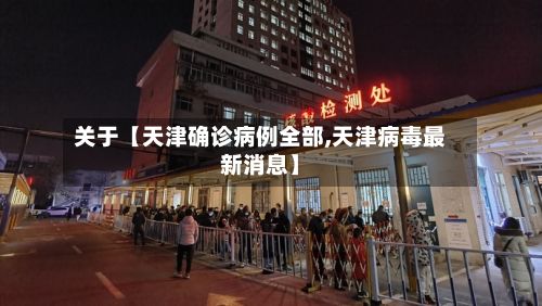 关于【天津确诊病例全部,天津病毒最新消息】