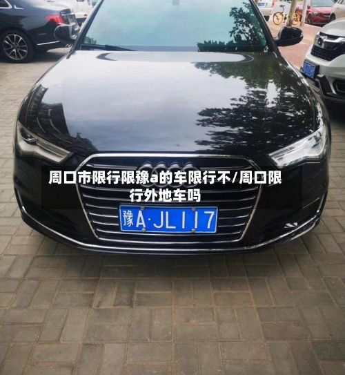 周口市限行限豫a的车限行不/周口限行外地车吗-第2张图片