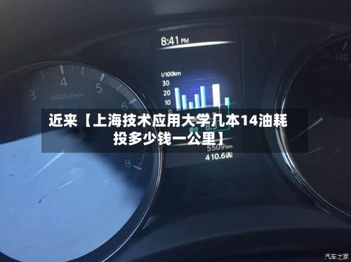 近来【上海技术应用大学几本14油耗投多少钱一公里】