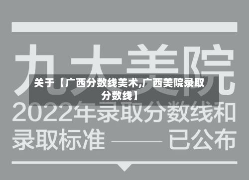 关于【广西分数线美术,广西美院录取分数线】-第2张图片