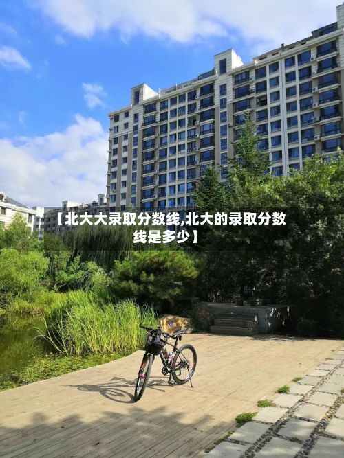 【北大大录取分数线,北大的录取分数线是多少】-第2张图片