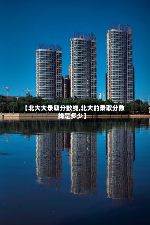 【北大大录取分数线,北大的录取分数线是多少】-第3张图片