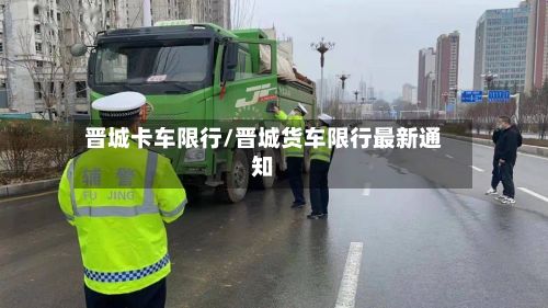晋城卡车限行/晋城货车限行最新通知