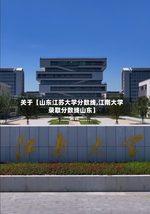 关于【山东江苏大学分数线,江南大学录取分数线山东】